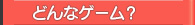 どんなゲーム?